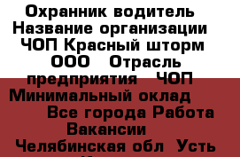 Охранник-водитель › Название организации ­ ЧОП Красный шторм, ООО › Отрасль предприятия ­ ЧОП › Минимальный оклад ­ 30 000 - Все города Работа » Вакансии   . Челябинская обл.,Усть-Катав г.